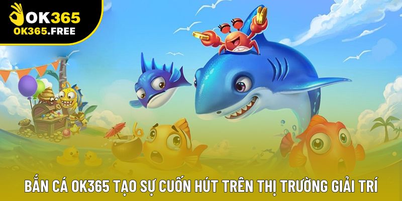 Bắn cá OK365 tạo sự cuốn hút trên thị trường giải trí Bắn cá OK365 tạo sự cuốn hút trên thị trường giải trí