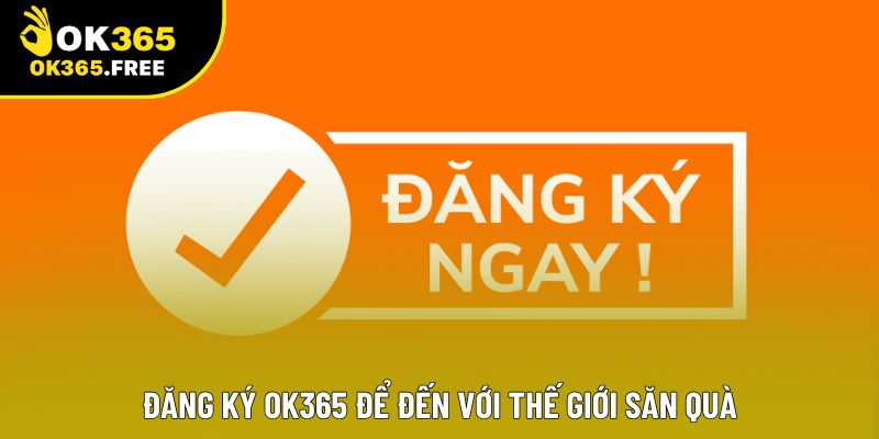 Đăng ký OK365 để đến với thế giới săn quà