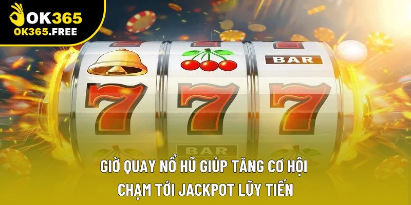 Giờ quay nổ hũ giúp tăng cơ hội chạm tới jackpot lũy tiến