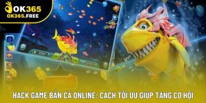 Hack Game Bắn Cá Online: Cách Tối Ưu Giúp Tăng Cơ Hội