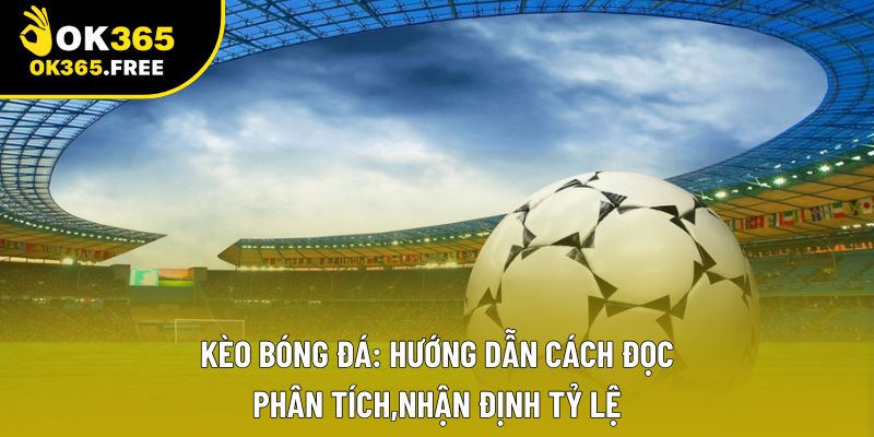 Kèo Bóng Đá: Hướng Dẫn Cách Đọc, Phân Tích,Nhận Định Tỷ Lệ