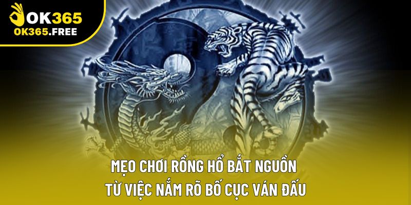 Mẹo chơi rồng hổ bắt nguồn từ việc nắm rõ bố cục ván đấu Mẹo chơi rồng hổ bắt nguồn từ việc nắm rõ bố cục ván đấu