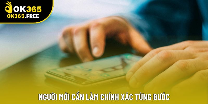 Người mới cần làm chính xác từng bước