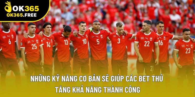 Những kỹ năng cơ bản sẽ giúp các Bet thủ tăng khả năng thành công