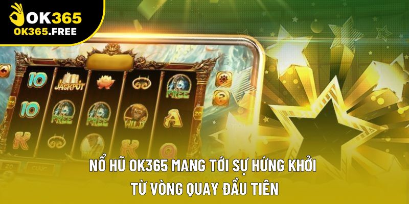 Nổ hũ OK365 mang tới sự hứng khởi từ vòng quay đầu tiên