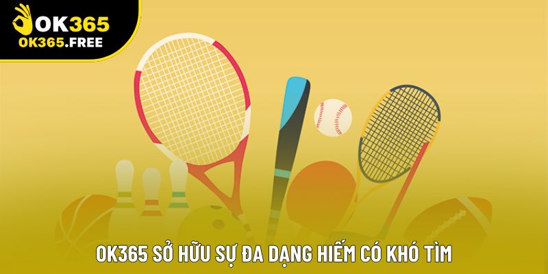 OK365 sở hữu sự đa dạng hiếm có khó tìm